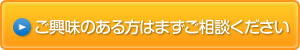 ご興味のある方はまずご相談ください 